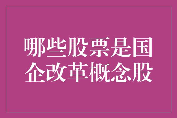 哪些股票是国企改革概念股