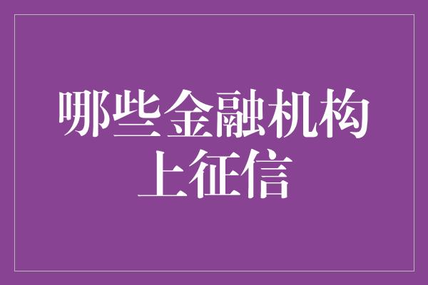 哪些金融机构上征信