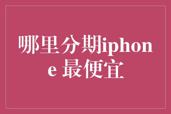 哪里分期iphone 最便宜