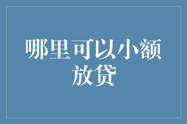 哪里可以小额放贷