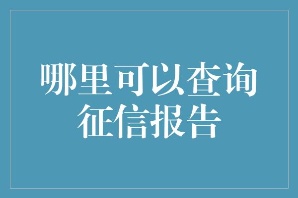 哪里可以查询征信报告