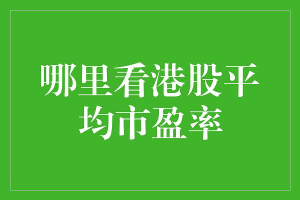 哪里看港股平均市盈率