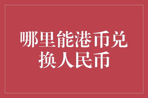 哪里能港币兑换人民币