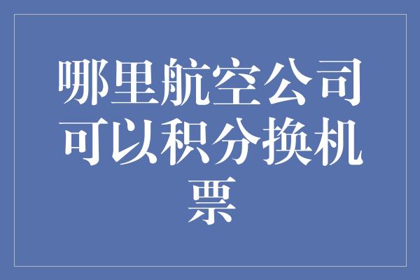 哪里航空公司可以积分换机票