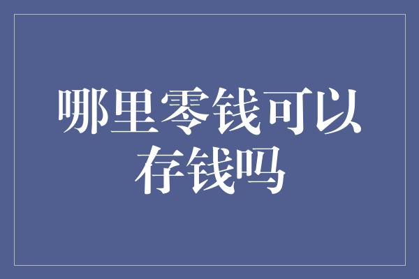 哪里零钱可以存钱吗