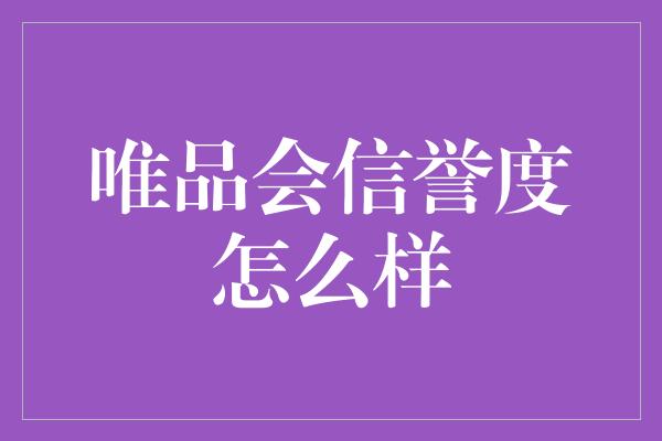 唯品会信誉度怎么样