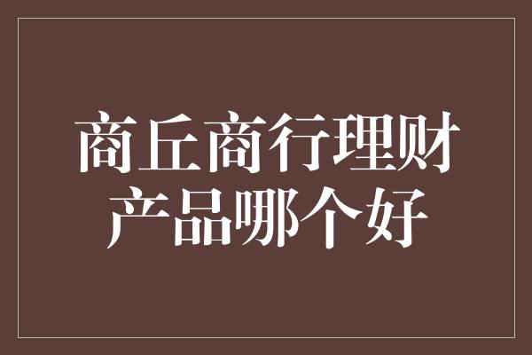 商丘商行理财产品哪个好