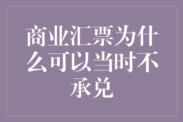 商业汇票为什么可以当时不承兑