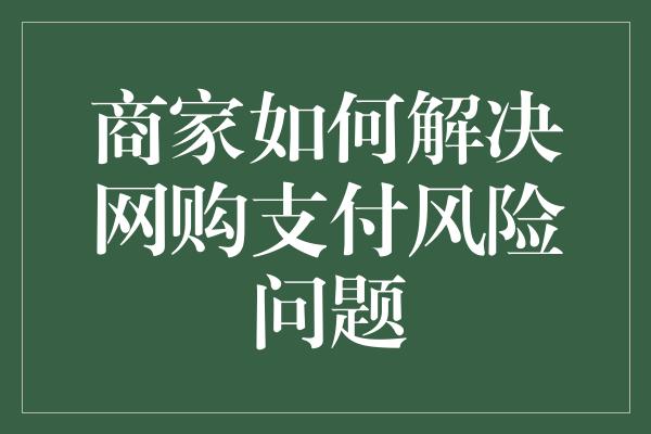 商家如何解决网购支付风险问题