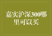 买不了吃亏：嘉实沪深300在哪里能买到？