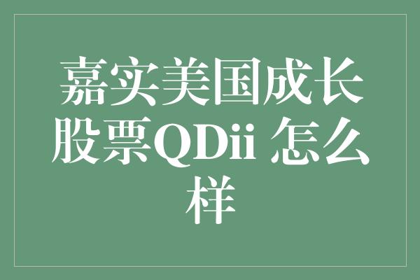 嘉实美国成长股票QDii 怎么样