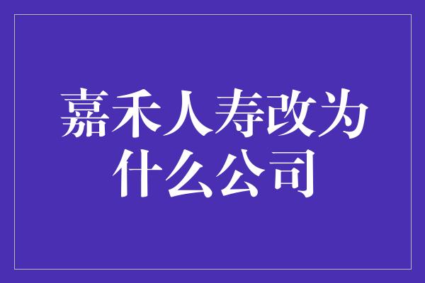 嘉禾人寿改为什么公司