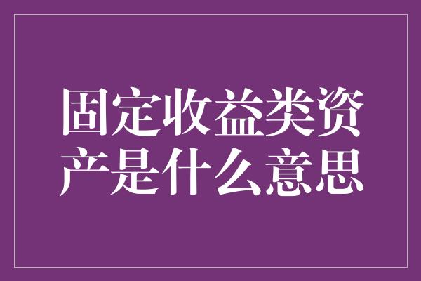 固定收益类资产是什么意思