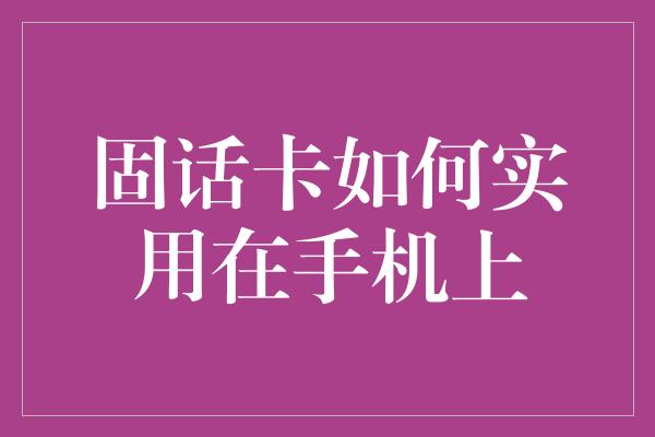 固话卡如何实用在手机上