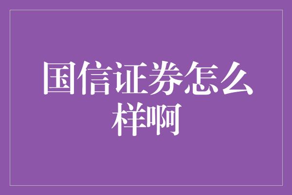 国信证券怎么样啊