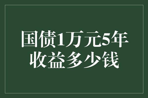 国债1万元5年收益多少钱