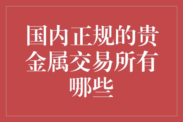 国内正规的贵金属交易所有哪些