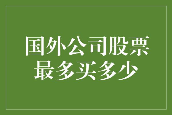 国外公司股票最多买多少