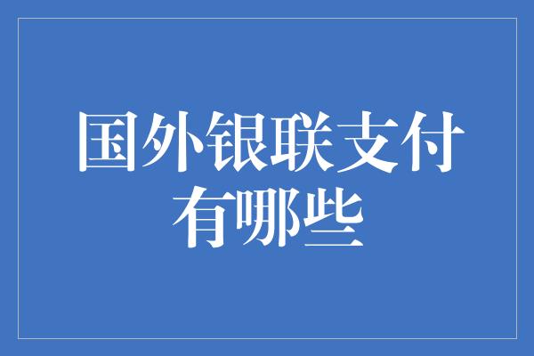 国外银联支付有哪些