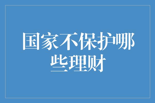 国家不保护哪些理财