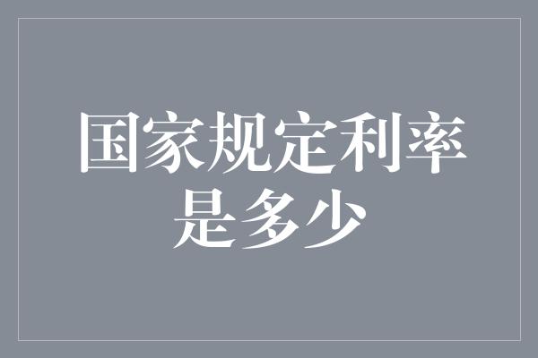 国家规定利率是多少