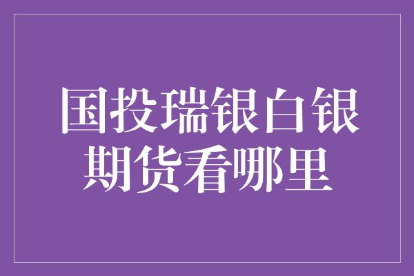 国投瑞银白银期货看哪里