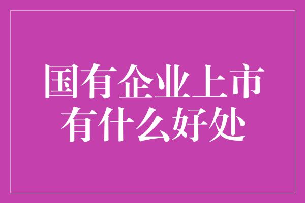 国有企业上市有什么好处