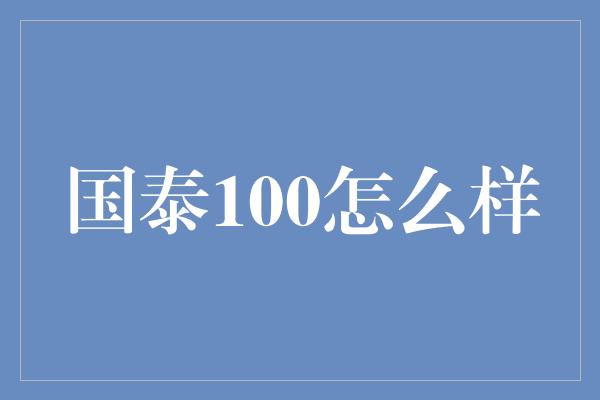 国泰100怎么样