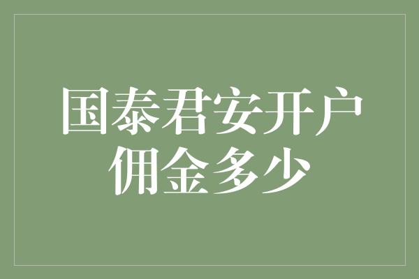 国泰君安开户佣金多少