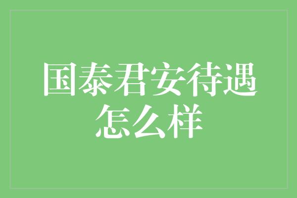 国泰君安待遇怎么样