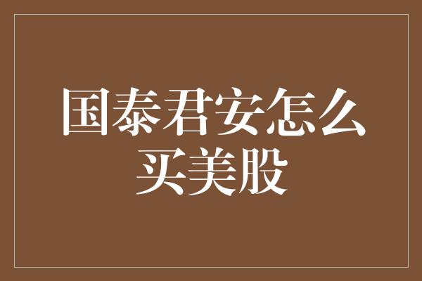 国泰君安怎么买美股