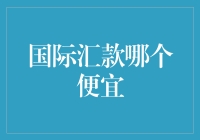 国际汇款哪个便宜：深入探究跨境支付的成本与效率