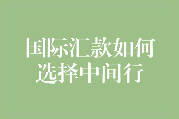 国际汇款如何选择中间行