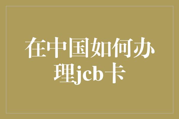 在中国如何办理jcb卡