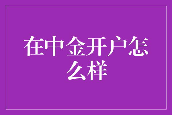 在中金开户怎么样