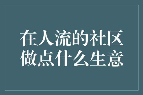 在人流的社区做点什么生意