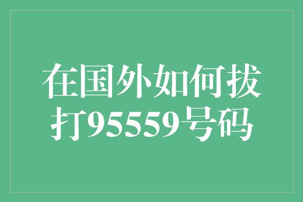 在国外如何拔打95559号码