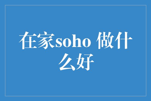 在家soho 做什么好