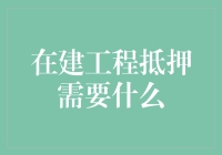 在建工程抵押需要什么：探索抵押融资的必要条件