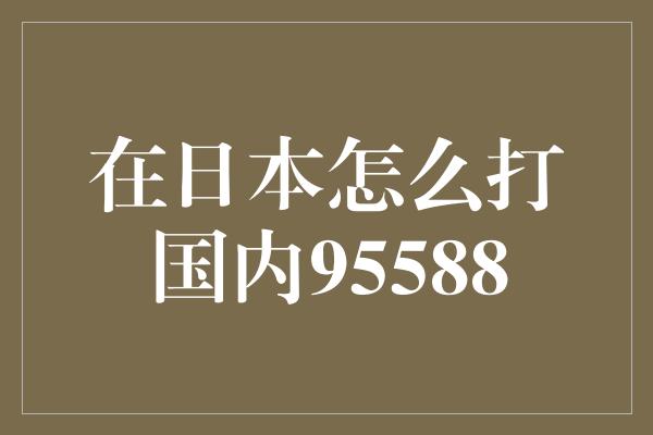 在日本怎么打国内95588