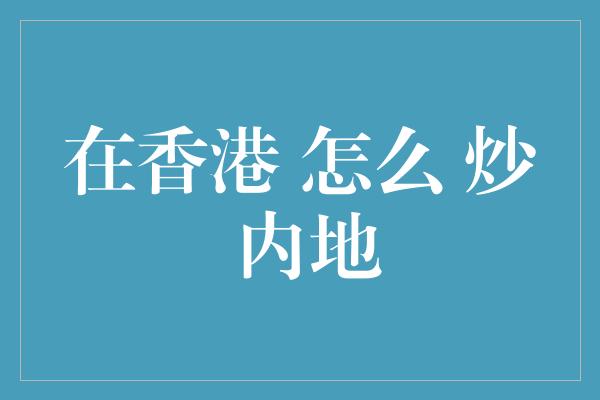 在香港 怎么 炒 内地