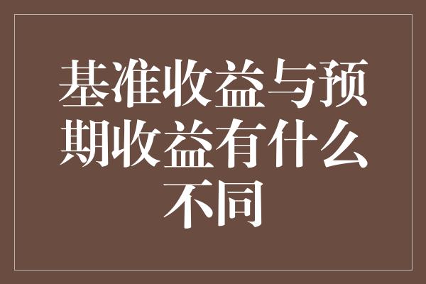 基准收益与预期收益有什么不同