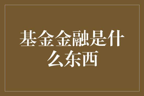 基金金融是什么东西