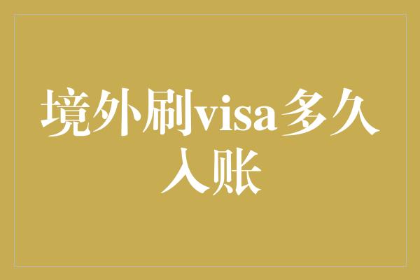 境外刷visa多久入账