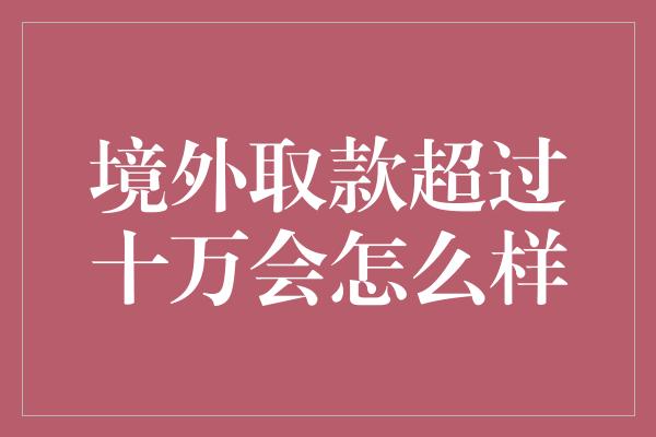 境外取款超过十万会怎么样