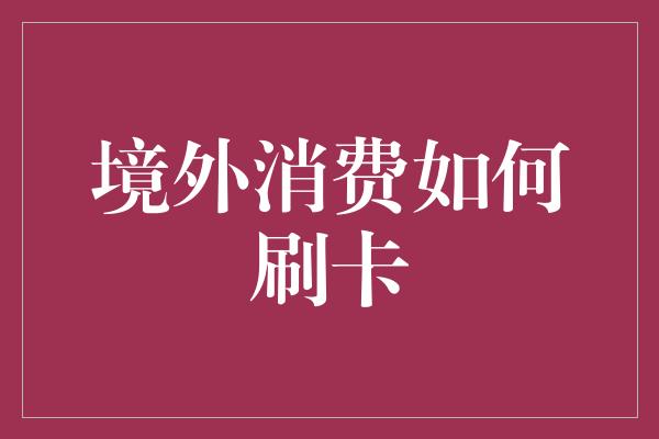 境外消费如何刷卡