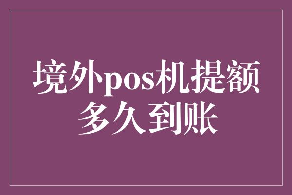 境外pos机提额多久到账