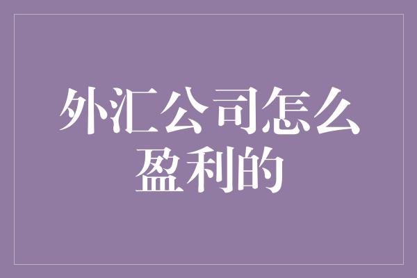 外汇公司怎么盈利的