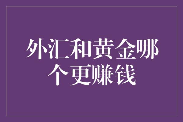 外汇和黄金哪个更赚钱