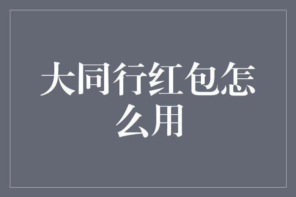 大同行红包怎么用